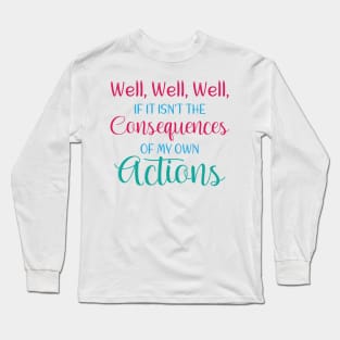 Well , Well, Well If It Isn't The Consequences Of My Own Actions Long Sleeve T-Shirt